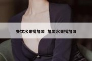 餐饮水果捞加盟  加盟水果捞加盟