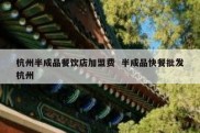 杭州半成品餐饮店加盟费  半成品快餐批发杭州