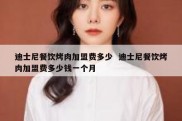 迪士尼餐饮烤肉加盟费多少  迪士尼餐饮烤肉加盟费多少钱一个月