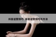 抖音运营技巧  抖音运营技巧与方法