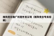 搜狗竞价推广托管外包公司（搜狗竞价专员招聘）