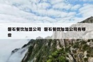 磐石餐饮加盟公司  磐石餐饮加盟公司有哪些