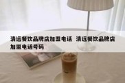 清远餐饮品牌店加盟电话  清远餐饮品牌店加盟电话号码
