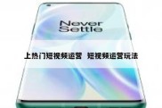 上热门短视频运营  短视频运营玩法