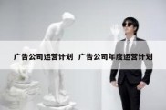 广告公司运营计划  广告公司年度运营计划