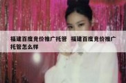 福建百度竞价推广托管  福建百度竞价推广托管怎么样