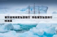 餐饮连锁湘菜加盟排行  特色餐饮加盟排行榜湘菜
