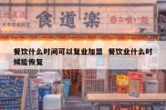 餐饮什么时间可以复业加盟  餐饮业什么时候能恢复