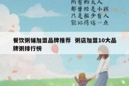 餐饮粥铺加盟品牌推荐  粥店加盟10大品牌粥排行榜