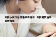 安徽小餐饮加盟连锁有哪些  安徽餐饮连锁品牌加盟