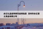 永忆礼品连锁餐饮连锁加盟  深圳市永忆婴儿用品有限公司
