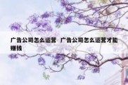 广告公司怎么运营  广告公司怎么运营才能赚钱