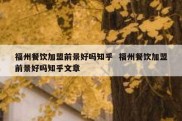福州餐饮加盟前景好吗知乎  福州餐饮加盟前景好吗知乎文章