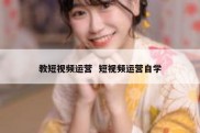 教短视频运营  短视频运营自学