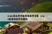 ocpx怎么开才能带来自然流量  ocpx能带动自然流量吗
