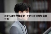 合肥小汪短视频运营  合肥小汪短视频运营公司