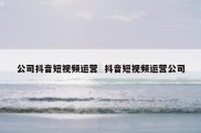 公司抖音短视频运营  抖音短视频运营公司