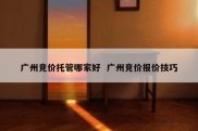 广州竞价托管哪家好  广州竞价报价技巧