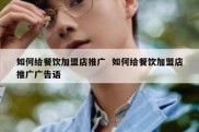 如何给餐饮加盟店推广  如何给餐饮加盟店推广广告语