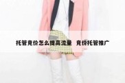 托管竞价怎么提高流量  竞价托管推广