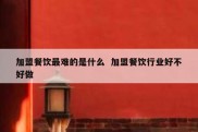 加盟餐饮最难的是什么  加盟餐饮行业好不好做