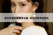 竞价托管的重要意义是  竞价托管专业团队