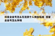 抖音企业号怎么引流到个人微信私域  抖音企业号怎么挣钱