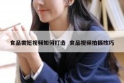 食品类短视频如何打造  食品视频拍摄技巧