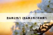 怎么样上热门（怎么样上热门不收费?）