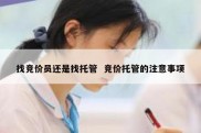 找竞价员还是找托管  竞价托管的注意事项
