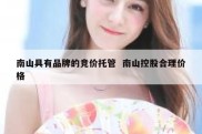 南山具有品牌的竞价托管  南山控股合理价格