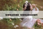 短视频运营课堂  短视频运营培训课件