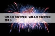 榆林小项目餐饮加盟  榆林小项目餐饮加盟费多少