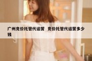 广州竞价托管代运营  竞价托管代运营多少钱