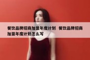 餐饮品牌招商加盟年度计划  餐饮品牌招商加盟年度计划怎么写
