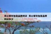 周口餐饮加盟品牌利润  周口餐饮加盟品牌利润多少