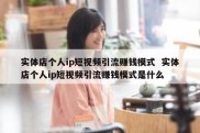 实体店个人ip短视频引流赚钱模式  实体店个人ip短视频引流赚钱模式是什么
