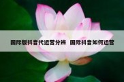 国际版抖音代运营分辨  国际抖音如何运营