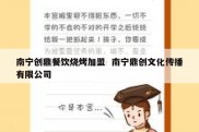 南宁创鼎餐饮烧烤加盟  南宁鼎创文化传播有限公司