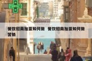 餐饮招商加盟如何做  餐饮招商加盟如何做营销