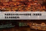 淘宝新店从0到1000访客教程（淘宝新店怎么快速做起来）