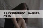 上海火锅餐饮加盟哪家好  上海火锅加盟品牌哪个好