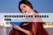 餐饮食材加盟招商中介合同  餐饮业加盟合同模板