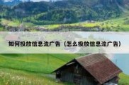 如何投放信息流广告（怎么投放信息流广告）