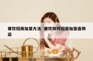 餐饮招商加盟方法  餐饮如何招商加盟连锁店
