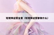 短视频运营全套（短视频运营都做什么）