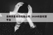 吉林抖音竞价托管公司  2020抖音托管平台