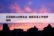 引流吸粉100种办法  吸粉引流工作很挣钱吗