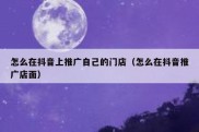 怎么在抖音上推广自己的门店（怎么在抖音推广店面）