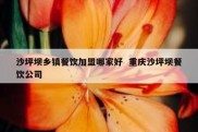 沙坪坝乡镇餐饮加盟哪家好  重庆沙坪坝餐饮公司